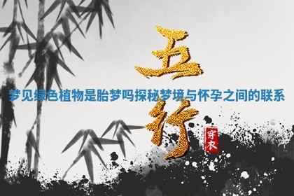 梦见绿色植物是胎梦吗探秘梦境与怀孕之间的联系