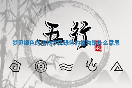 梦见绿色的植物 梦见绿色的植物是什么意思 梦见绿色的植物 梦见绿色的植物是什么意思