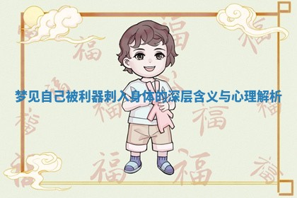 梦见自己被利器刺入身体的深层含义与心理解析 梦见自己被利器刺入身体的深层含义与心理解析