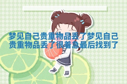 梦见自己贵重物品丢了 梦见自己贵重物品丢了很着急最后找到了 梦见自己贵重物品丢了 梦见自己贵重物品丢了很着急最后找到了