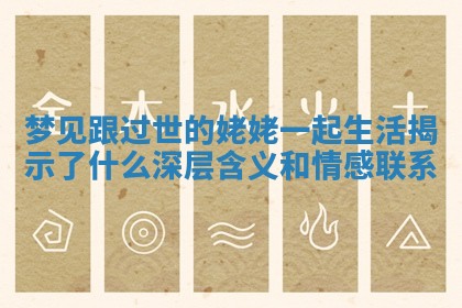 梦见跟过世的姥姥一起生活揭示了什么深层含义和情感联系 梦见跟过世的姥姥一起生活揭示了什么深层含义和情感联系
