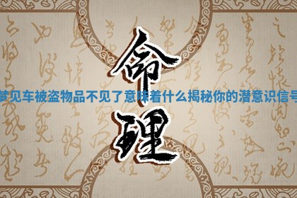 梦见车被盗物品不见了意味着什么揭秘你的潜意识信号