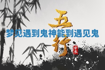 梦见遇到鬼神 能到遇见鬼 梦见遇到鬼神 能到遇见鬼