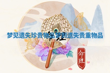 梦见遗失珍贵物品 梦到遗失贵重物品