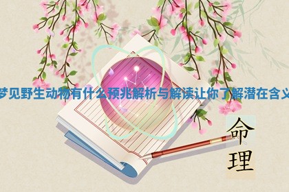 梦见野生动物有什么预兆解析与解读让你了解潜在含义 梦见野生动物有什么预兆解析与解读让你了解潜在含义