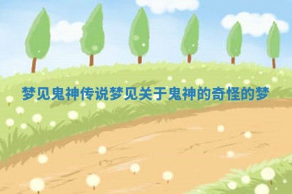 梦见鬼神传说_梦见关于鬼神的奇怪的梦 梦见鬼神传说_梦见关于鬼神的奇怪的梦