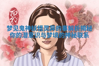 梦见鬼神妖怪灵异的事解析揭秘你的潜意识与梦境的神秘联系 梦见鬼神妖怪灵异的事解析揭秘你的潜意识与梦境的神秘联系