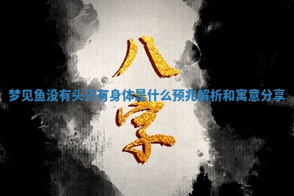 梦见鱼没有头只有身体是什么预兆解析和寓意分享 梦见鱼没有头只有身体是什么预兆解析和寓意分享