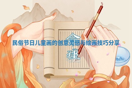 民俗节日儿童画的创意灵感与绘画技巧分享