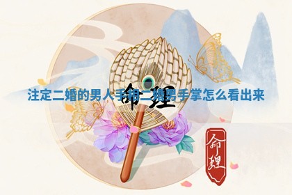 注定二婚的男人手相 二婚男手掌怎么看出来
