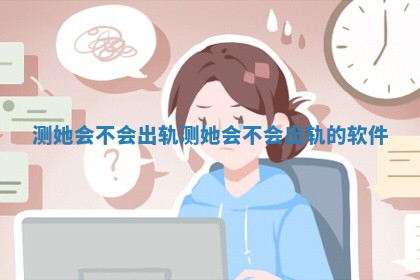 测她会不会出轨_测她会不会出轨的软件