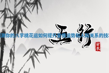 测测你的八字桃花运如何提升爱情运势和人际关系的技巧