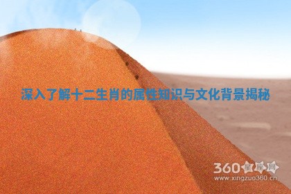 深入了解十二生肖的属性知识与文化背景揭秘