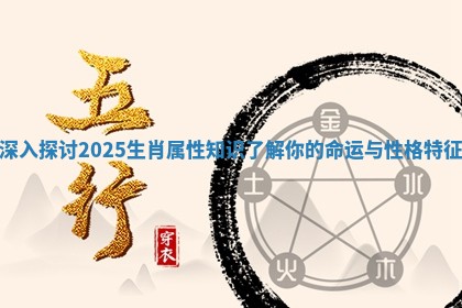 深入探讨2025生肖属性知识了解你的命运与性格特征