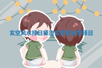 玄空风水择日择吉 玄空风水学 择日 玄空风水择日择吉 玄空风水学 择日