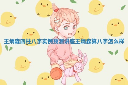 王炳森四柱八字实例预测讲座_王炳森算八字怎么样