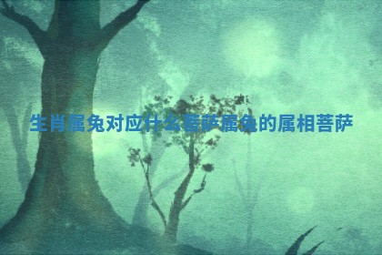 生肖属兔对应什么菩萨 属兔的属相菩萨