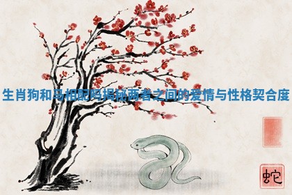 生肖狗和马相配吗揭秘两者之间的爱情与性格契合度 生肖狗和马相配吗揭秘两者之间的爱情与性格契合度
