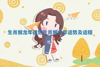 生肖猴龙年运势 生肖猴龙年运势及运程