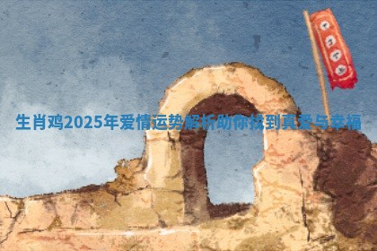 生肖鸡2025年爱情运势解析助你找到真爱与幸福