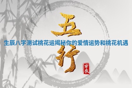 生辰八字测试桃花运揭秘你的爱情运势和桃花机遇