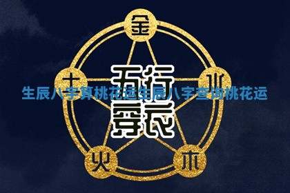 生辰八字算桃花运_生辰八字查询桃花运