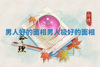 男人好的面相_男人极好的面相