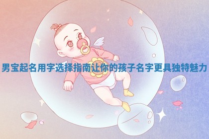 男宝起名用字选择指南让你的孩子名字更具独特魅力