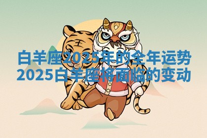 白羊座2025年的全年运势_2025白羊座将面临的变动
