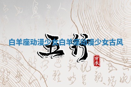 白羊座动漫少女 白羊座动漫少女 古风