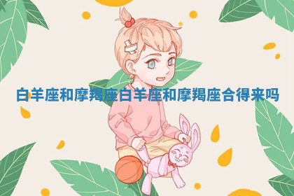 白羊座和摩羯座_白羊座和摩羯座合得来吗