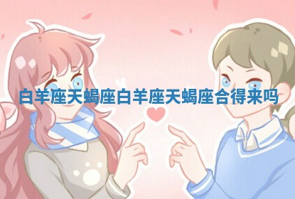 白羊座 天蝎座 白羊座天蝎座合得来吗