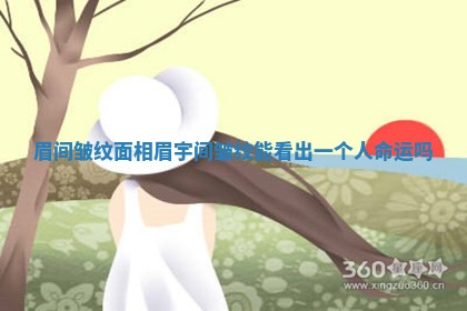 眉间皱纹面相_眉宇间皱纹能看出一个人命运吗