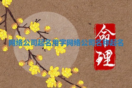 网络公司起名用字 网络公司名称起名