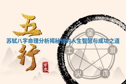 苏轼八字命理分析揭秘他的人生智慧与成功之道