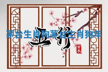 茅台生肖狗 茅台生肖狗年 茅台生肖狗 茅台生肖狗年