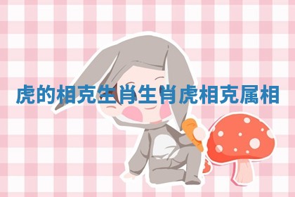 虎的相克生肖 生肖虎相克属相