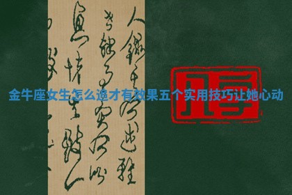 金牛座女生怎么追才有效果五个实用技巧让她心动 金牛座女生怎么追才有效果五个实用技巧让她心动