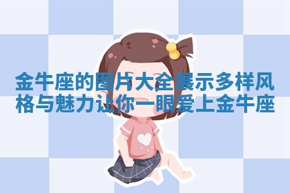 金牛座的图片大全展示多样风格与魅力让你一眼爱上金牛座