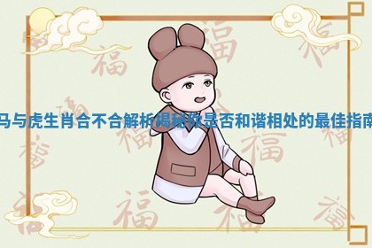 马与虎生肖合不合解析揭秘你是否和谐相处的最佳指南
