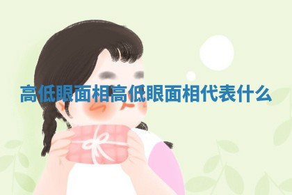 高低眼面相 高低眼面相代表什么