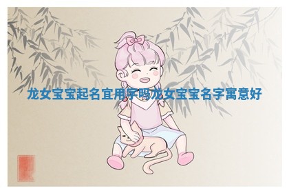 龙女宝宝起名宜用字吗_龙女宝宝名字寓意好